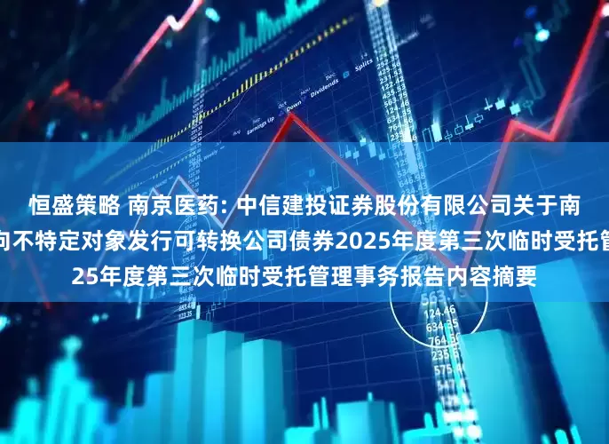 恒盛策略 南京医药: 中信建投证券股份有限公司关于南京医药股份有限公司向不特定对象发行可转换公司债券2025年度第三次临时受托管理事务报告内容摘要
