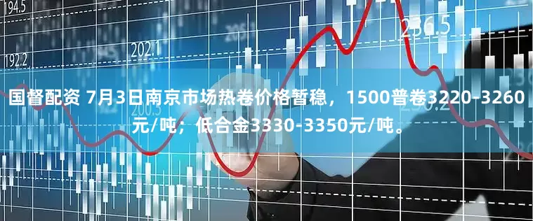 国督配资 7月3日南京市场热卷价格暂稳，1500普卷3220-3260元/吨；低合金3330-3350元/吨。