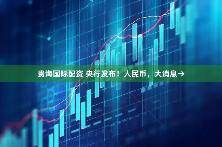 贵海国际配资 央行发布！人民币，大消息→
