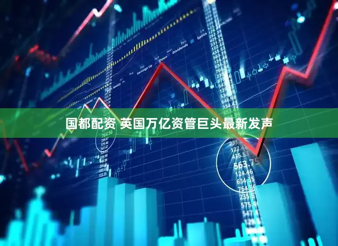 国都配资 英国万亿资管巨头最新发声