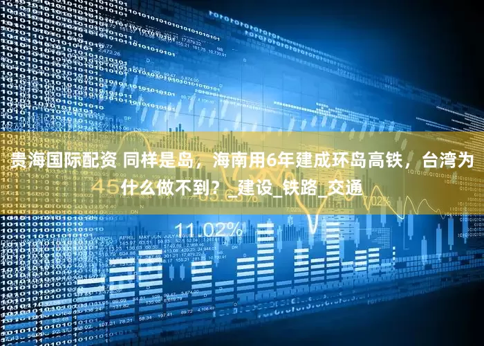 贵海国际配资 同样是岛，海南用6年建成环岛高铁，台湾为什么做不到？_建设_铁路_交通