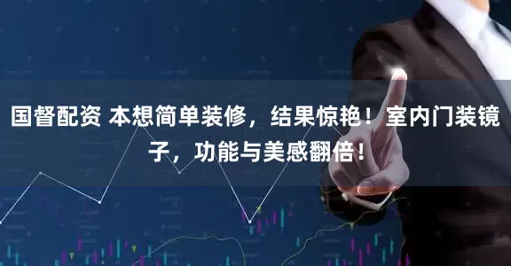 国督配资 本想简单装修，结果惊艳！室内门装镜子，功能与美感翻倍！