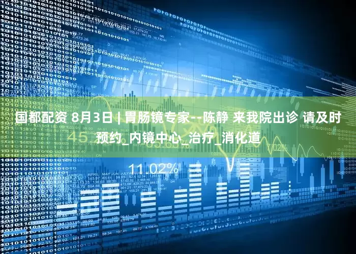 国都配资 8月3日 | 胃肠镜专家--陈静 来我院出诊 请及时预约_内镜中心_治疗_消化道
