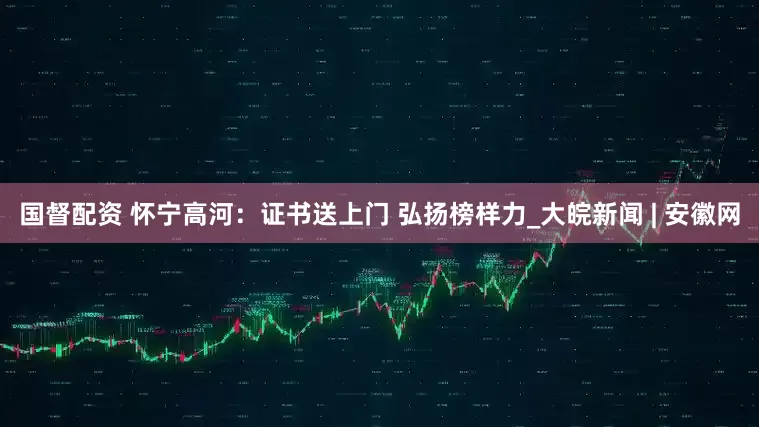 国督配资 怀宁高河：证书送上门 弘扬榜样力_大皖新闻 | 安徽网