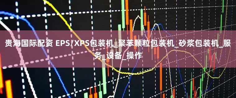 贵海国际配资 EPS/XPS包装机_聚苯颗粒包装机_砂浆包装机_服务_设备_操作