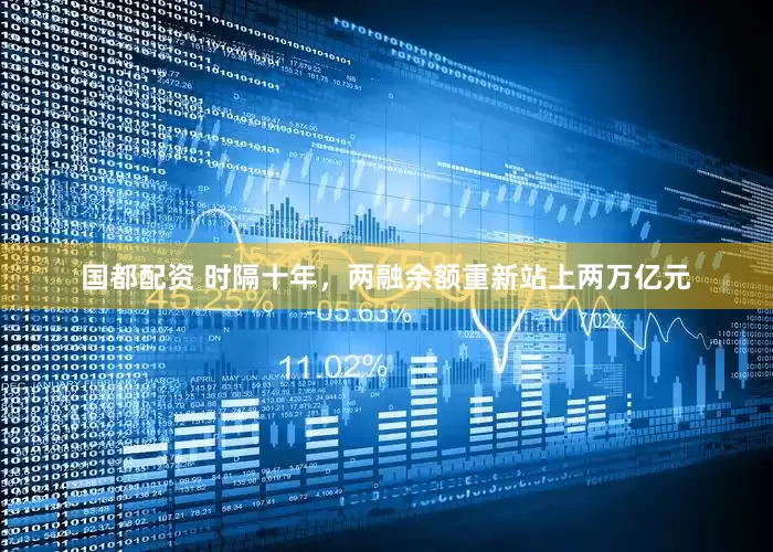 国都配资 时隔十年，两融余额重新站上两万亿元