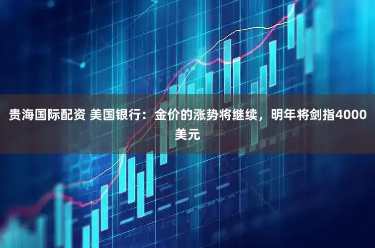 贵海国际配资 美国银行：金价的涨势将继续，明年将剑指4000美元