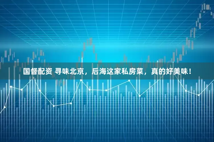国督配资 寻味北京，后海这家私房菜，真的好美味！