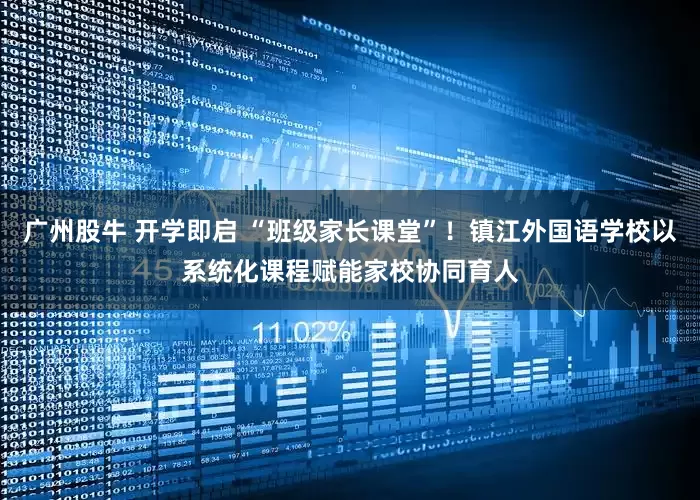 广州股牛 开学即启 “班级家长课堂”！镇江外国语学校以系统化课程赋能家校协同育人