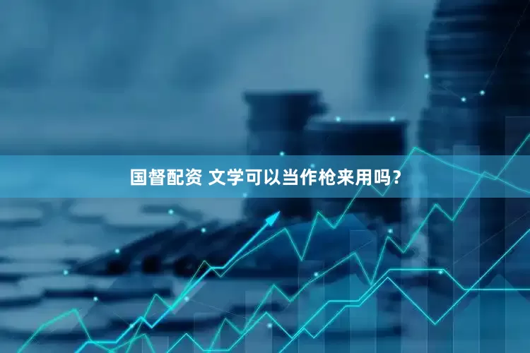 国督配资 文学可以当作枪来用吗？