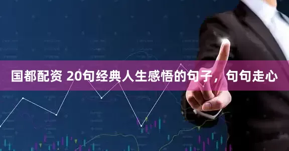 国都配资 20句经典人生感悟的句子，句句走心